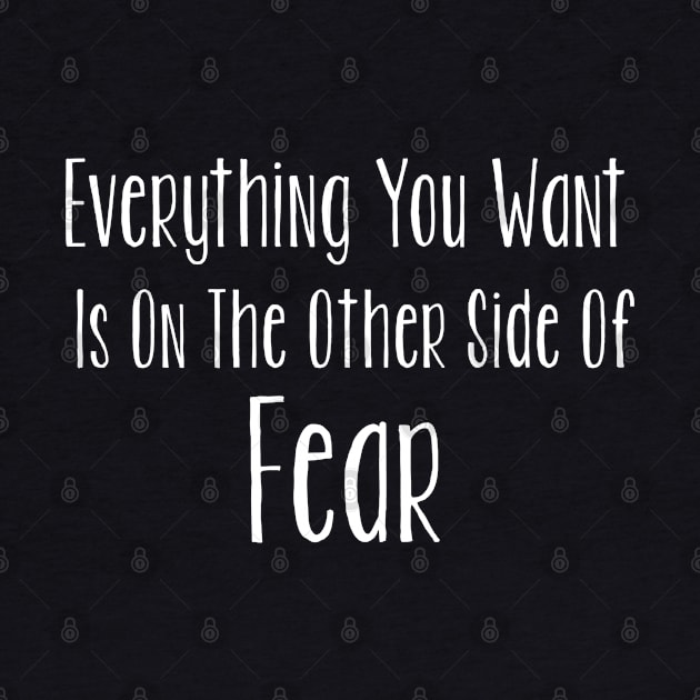 Everything You Want Is On The Other Side Of Fear by CasualTeesOfFashion